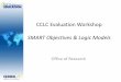 CCLC Evaluation Workshop SMART Objectives & Logic · PDF fileCCLC Evaluation Workshop SMART Objectives & Logic Models Office of Research . Logic Model “A logic model is a systematic