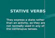 STATIVE VERBS -  · PDF fileSTATIVE VERBS They express a state rather than an activity, so they are not normally used in any of the continuous tenses