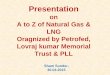 Presentation on A to Z of LNG To GAIL INDIA - fipi.org.in Sunder... · Presentation on A to Z of LNG . ... Inner Tank 9% Nickel Steel Concrete roof Insulation (Perlite) Resilient