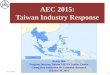 AEC 2015: Taiwan Industry Response - · PDF fileAEC 2015: Taiwan Industry Response ... during the Asian financial crisis to create an ASEAN Economic Community ... same as the goal