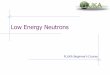 Low Energy Neutrons - FLUKA · PDF fileWhy are low Energy Neutrons special? The neutron has no charge can interact with nuclei at ... Group approach is widely used in neutron transport