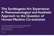 The Symbiogenic Art Experience: A Phenomenological · PDF fileThe Symbiogenic Art Experience: A Phenomenological and Aesthetic Approach to the Question of Human-Machine Co-evolution