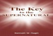 The Key To The Supernatural - Home of Rhema · PDF fileThe Key To The SUPERNATURAL By Kenneth W. Hagin The Lord has been showing me for sometime now that the key to the last-day move
