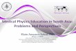 Medical Physics Education in South Asia: Problems and ... IOMP W... · Medical Physics Education in South Asia: Problems and Perspectives Hasin Anupama Azhari, PhD Member, IOMP-W