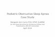 Obstructive Sleep Apnea Case Study - ATS · PDF filePediatric Obstructive Sleep Apnea Case Study Margaret-Ann Carno PhD, ... Case Presentation . ... asthma and would be gone by now