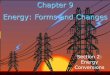 Chapter 9 Energy: Forms and Changes · PDF fileEnergy Conversion Energy can be changed from one form to another. These changes are called energy conversions