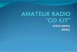 STEVE SMITH KM4CJ - AMATEUR RADIO “GO KIT” Is A ‘Go kit’ ? A Go-Kit is made up of a portable "Amateur radio" station and assorted personal gear that can quickly be assembled