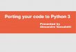 Porting your code to Python 3 - peadrop.com · Porting your code to Python 3 ... no longer escapes nonASCII ... Extended iterable unpacking a, b, *c = 