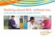 Nothing about M.E. booklet v4 - Action for ME · Nothing about M.E. without me: ... systemic lupus erythematosus, rheumatoid ... You should always plan what you want to say 