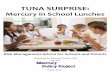 TUNA SURPRISE - Mercury Policymercurypolicy.org/wp-content/uploads/2012/09/mpp_tuna_surprise... · TUNA SURPRISE: Mercury in School Lunches. Prepared by Edward Groth, PhD. for the
