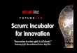 Scrum: Incubator for Innovation · Scrum: Incubator for Innovation “Innovation is what agile is all about.” Embracing Agile. Harvard Business Review, May 2016