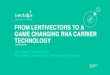 FROM LENTIVECTORS TO A GAME CHANGING RNA CARRIER TECHNOLOGY · FROM LENTIVECTORS TO A GAME CHANGING RNA CARRIER TECHNOLOGY Yann Merlet, Sales engineer Regis Gayon, vectorology & cell