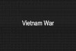 Vietnam War - WordPress.com · Vietnam War @ Home Largely after 1964 there was strong opposition to the war 25% of the military was brought in by draft(conscription) Lottery was used