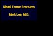 Distal Femur Fractures Mark Lee, M.D. - COA · Up to 32% healing problems in distal femur ... Failure through osteotomy . Postop Plating . 6 month f/u healed . ... Metaphyseal clamshell