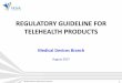 REGULATORY GUIDELINE FOR TELEHEALTH PRODUCTS€¦ · REGULATORY GUIDELINE FOR TELEHEALTH PRODUCTS August 2017 ... risk category as compared to a devices that solely displays patient