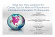 What Are They Looking For? Career Tips for New and ... · Career Tips for New and Experienced International Education Professionals ... • My roommate is a foreigner • My nanny