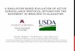 A SIMULATION BASED EVALUATION OF ACTIVE …€¦ · A SIMULATION BASED EVALUATION OF ACTIVE SURVEILLANCE PROTOCOL OPTIONS FOR THE MOVEMENT OF BROILERS TO SLAUGHTER Sasidhar Malladi