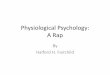 Physiological Psychology: A Rap - pzacad.pitzer.edupzacad.pitzer.edu/~hfairchi/Powerpoints/Physio Psych Rap.pdfPhysiological Psychology: A Rap By Halford H. Fairchild . Intro to Physio