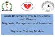 Acute Rheumatic Fever Rheumatic Heart Disease ... Physician Module2...Acute Rheumatic Fever Rheumatic Heart Disease Diagnosis, Management and Prevention Physician Training Module Contents
