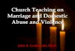 Church Teaching on Marriage and Domestic Abuse and … · Church Teaching on Marriage and Domestic Abuse and Violence John S. Grabowski, Ph.D. Domestic Violence and the Church An