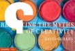 REWRITING THE MYTHS OF CREATIVITY - Change Thischangethis.com/manifesto/111.02.CreativityMyths/pdf/111.02... · at hand, and rewrite the myths of creativity. ... the myths we choose