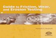 Guide to Friction, Wear, - ASTM International · Guide to Friction, Wear, and Erosion Testing Kenneth G. Budinski Technical Director Bud Labs ASTM Stock Number: MNL56 Printed in the