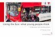 Using the bus: what young people thinkd3cez36w5wymxj.cloudfront.net/.../2018/02/...and-Young-People-Feb-2… · 11:30 First Bus UK, Simon Pearson ... walk to bus stop or train station?
