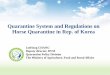 Quarantine System and Regulations on Horse Quarantine … · Quarantine System and Regulations on Horse Quarantine in Rep. of Korea JaeHong CHANG Deputy director, DVM Quarantine Policy