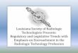 Louisiana Society of Radiologic Technologists Presents…€¦ ·  · 2017-01-03Louisiana Society of Radiologic Technologists Presents: Regulatory and Legislative Trends with Emphasis