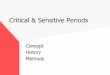 Critical & Sensitive Periods - James S. McDonnell Foundation · Critical Period: The Concept A critical period is a time during an organism’s life span when it is more sensitive