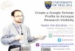 Create a Google Scholar Profile to Increase … a Google Scholar Profile to Increase Research Visibility Nader Ale Ebrahim, PhD Visiting Research Fellow Centre for Research Services