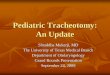 Pediatric Tracheotomies: An Update · Chest Xray ICU stay till ... Etiology: infection, friction, stasis of secretions ... Pediatric Tracheotomies: An Update Author: UTMB Created