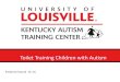 Toilet Training Children with Autismlouisville.edu/education/kyautismtraining/pottytrainingwebinar.pdf · Intensive Toilet Training Cont. How to schedule Toileting • Place child