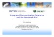 Integrated Communication Networks and the Integrated … · Integrated Communication Networks and the Integrated Grid ... why do we need it? ... – Lab/field testing of new technology