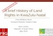 A Brief History of Land Rights in Kwazulu-Natal · A brief History of Land Rights in KwaZulu-Natal ... • Gunpowder, ... A Brief History of Land Rights in Kwazulu-Natal