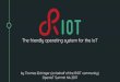 by Thomas Eichinger (on behalf of the RIOT community ... · by Thomas Eichinger (on behalf of the RIOT community) OpenIoT Summit NA 2017. Why? How? What is RIOT? Why? ... SW platform