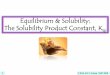 Equilibrium & Solubility: The Solubility Product Constant, Ksp · 7/6/2010 · saturated solution of PbI 2 PbI 2 (s) Pb2+ + 2I– Solubility of a Salt = S, units of “moles/L”