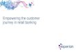 Empowering the customer journey in retail banking the customer journey in retail banking . ... Introduction 2. Key retail banking challenges 3. ... •Retail banking is a high volume,