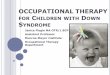 OCCUPATIONAL THERAPY FOR CHILDREN WITH … THERAPY FOR CHILDREN WITH DOWN SYNDROME Janice Flegle MA OTR/L BCP Assistant Professor. Munroe …