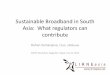 Sustainable Broadband in South Asia: What regulators …lirneasia.net/wp-content/uploads/2013/07/Samarajiva_SATRC... · Sustainable Broadband in South Asia: What regulators can 
