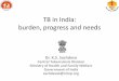 TB in India: burden, progress and needs - Tuberculosis in India: burden, progress and needs Dr. K.S. Sachdeva Central Tuberculosis Division Ministry of Health and Family Welfare Government