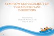 SYMPTOM MANAGEMENT OF TYROSINE KINASE INHIBITORS · SYMPTOM MANAGEMENT OF TYROSINE KINASE INHIBITORS Presented By: Elizabeth Fontao, PA-C May 19, 2012