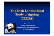 The Irish Longitudinal Study of Ageing (TILDA) · The Irish Longitudinal Study of Ageing (TILDA) Hilary Cronin Health Research Fellow Department of Medical Gerontology TCD & St James’s