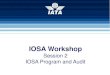 IOSA Workshop Session 2 - IOSA Program and Audit … Standards Manual (ISM): Contains all ISARPs What will be audited? IOSA Program Manual (IPM): program rules applicable to IATA,