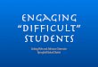 Engaging “Difﬁcult” Students Learn 5 key strategies for engaging all students, including those most challenging to you Apply the learning to your own work Establish a few 
