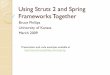 Using Struts 2 and Spring Frameworks Together Struts 2 and Spring Frameworks... · Using Struts 2 and Spring Frameworks Together Bruce Phillips University of Kansas. March 2009. Presentation