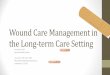 Wound Care Management in the Long -term Care Setting Care... · Wound Care Management in the Long-term Care Setting Kris Gaumer DO Sparrow Health System Lisa Fears, LPN, WCC, COM