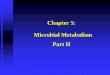 Chapter 5: Microbial Metabolism Part II · Microbial Metabolism Part II. ... or other energy rich organic compounds. ... Energy source: Inorganic compounds (H 2 S, NH 3, S, H 2