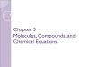 Chapter 3 Molecules, Compounds, and Chemical … 3-part1.pdfChemical Equations. ... compounds are generally represented with a chemical formula all chemical formulas tell what elements