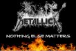 NOTHING ELSE MATTERS - Lycée Camille Pissarro · ANALYSIS NOTHING ELSE MATTERS is METALLICA's most famous song . James Hetfield (guitarist and singer) wrote this music when he was
